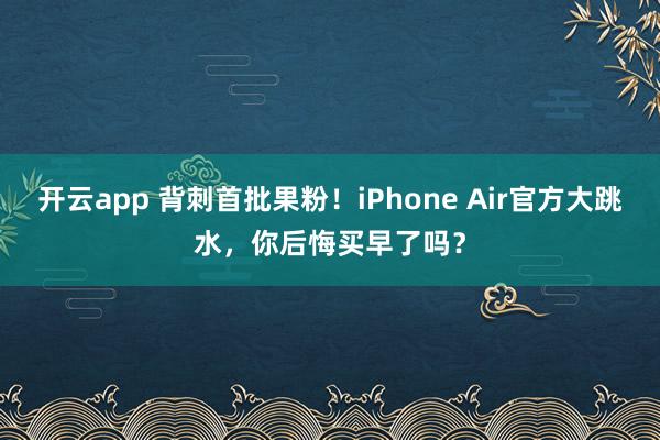 開云app 背刺首批果粉！iPhone Air官方大跳水，你后悔買早了嗎？