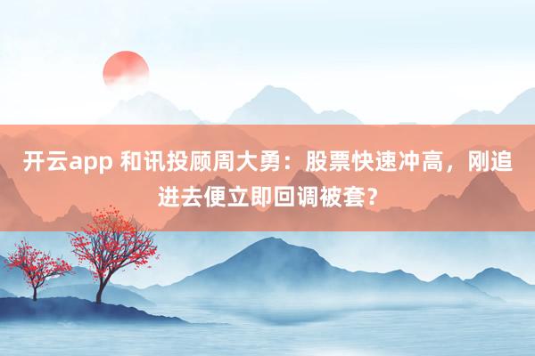 開云app 和訊投顧周大勇：股票快速沖高，剛追進去便立即回調(diào)被套？