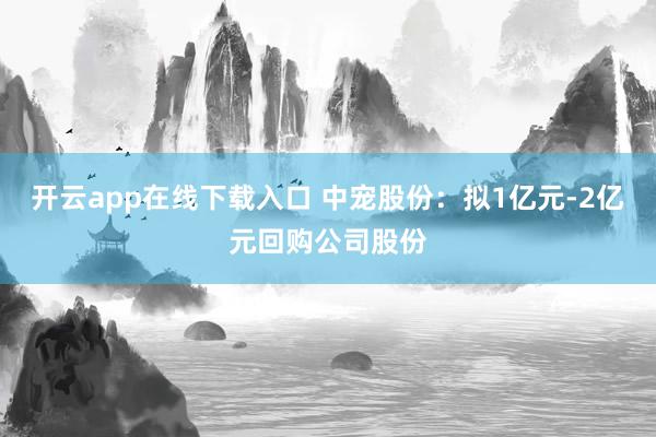 開云app在線下載入口 中寵股份：擬1億元-2億元回購公司股份